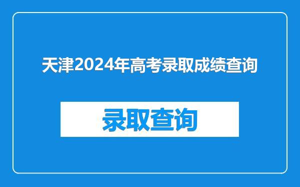 天津2024年高考录取成绩查询