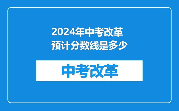 2024年中考改革预计分数线是多少