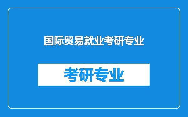 国际贸易就业考研专业