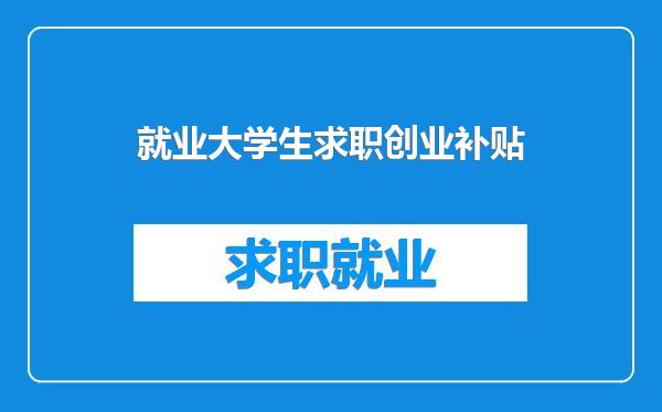 就业大学生求职创业补贴