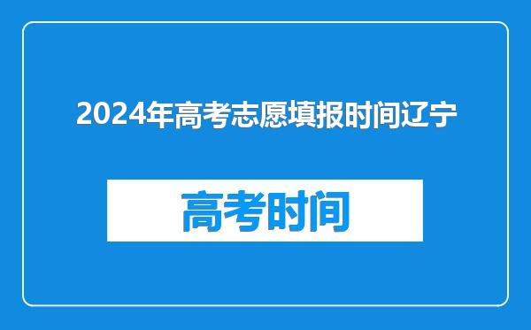 2024年高考志愿填报时间辽宁