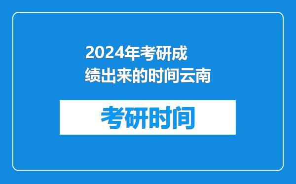 2024年考研成绩出来的时间云南
