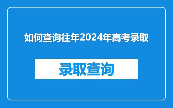 如何查询往年2024年高考录取