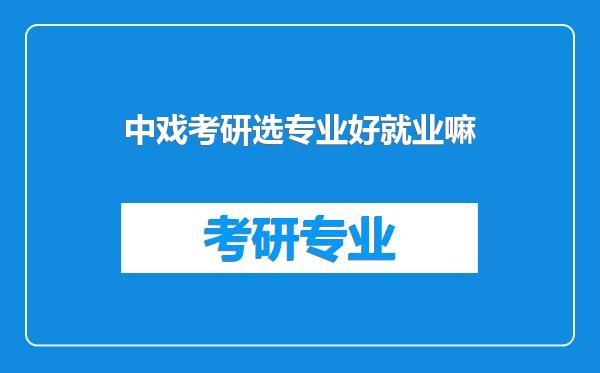 中戏考研选专业好就业嘛