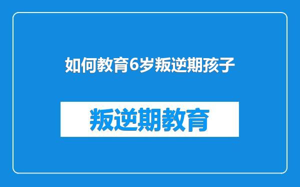 如何教育6岁叛逆期孩子