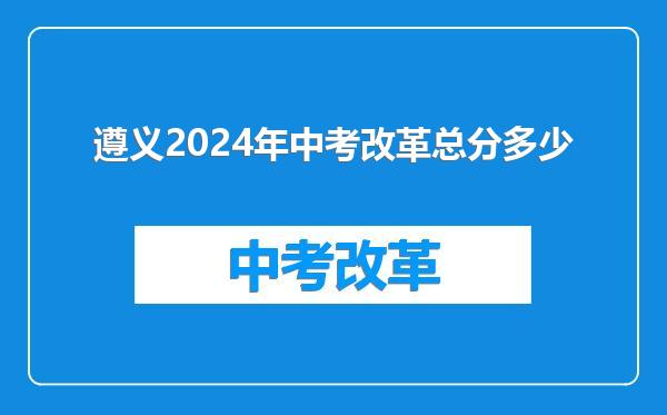 遵义2024年中考改革总分多少