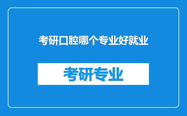 考研口腔哪个专业好就业