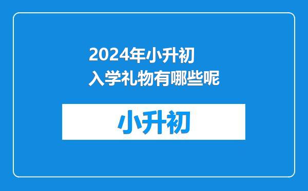 2024年小升初入学礼物有哪些呢