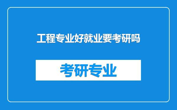 工程专业好就业要考研吗