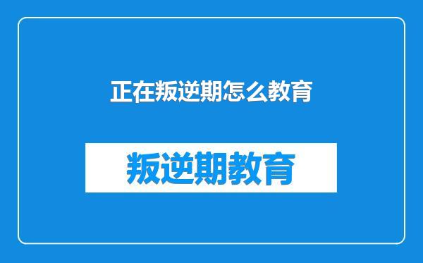 正在叛逆期怎么教育