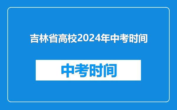 吉林省高校2024年中考时间