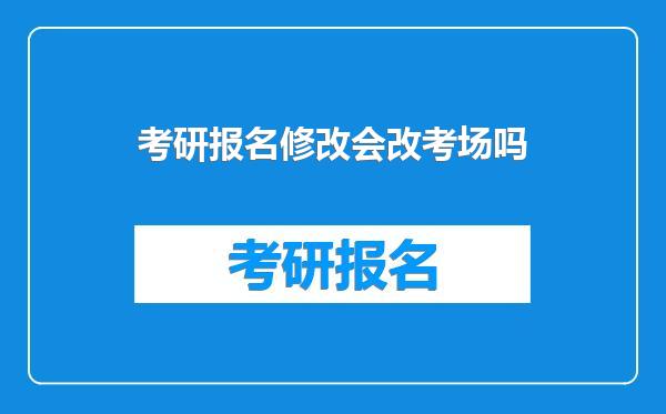 考研报名修改会改考场吗