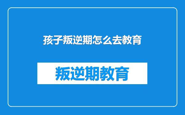 孩子叛逆期怎么去教育
