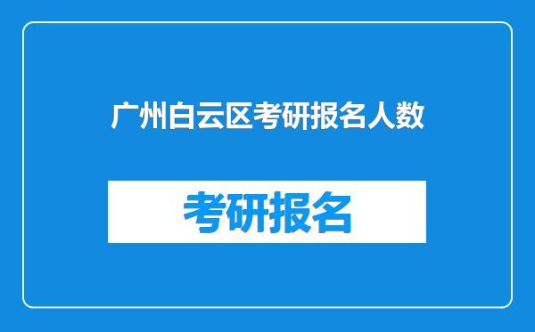 广州白云区考研报名人数