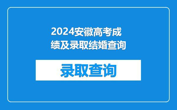 2024安徽高考成绩及录取结婚查询