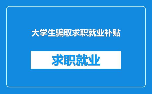 大学生骗取求职就业补贴