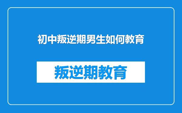 初中叛逆期男生如何教育