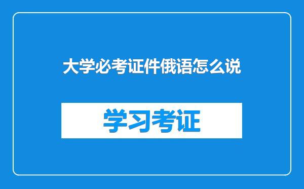 大学必考证件俄语怎么说