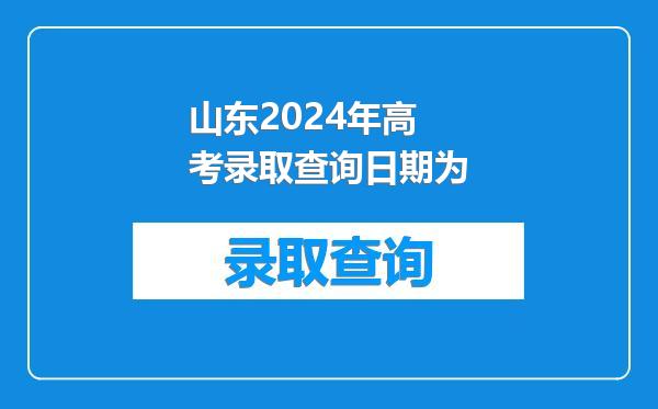 山东2024年高考录取查询日期为