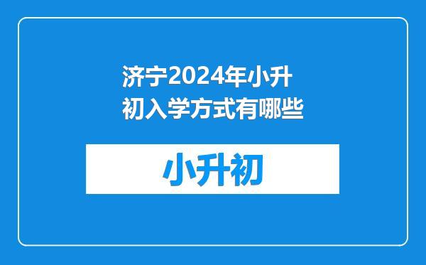 济宁2024年小升初入学方式有哪些