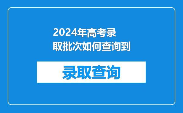 2024年高考录取批次如何查询到
