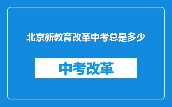 北京新教育改革中考总是多少
