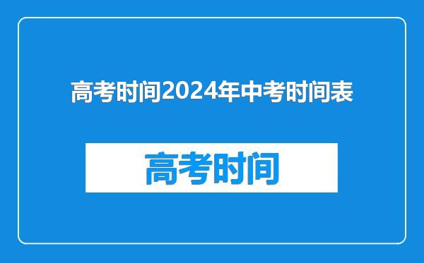高考时间2024年中考时间表