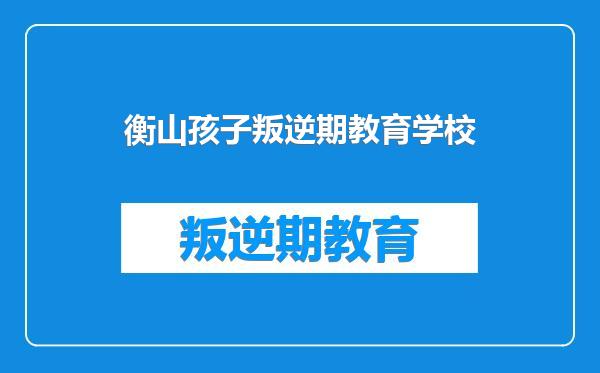 衡山孩子叛逆期教育学校