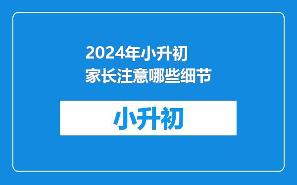 2024年小升初家长注意哪些细节
