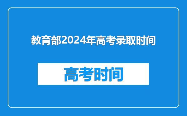 教育部2024年高考录取时间