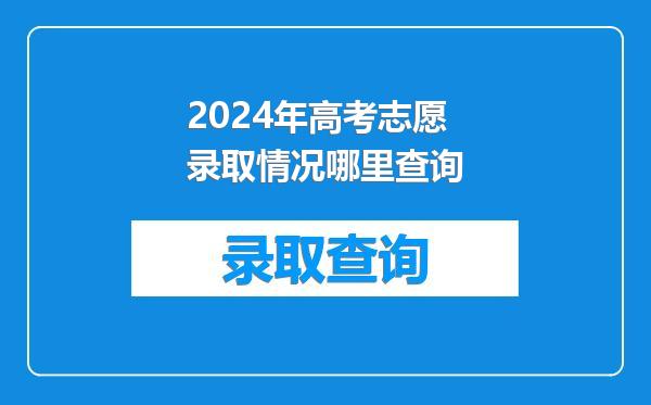 2024年高考志愿录取情况哪里查询