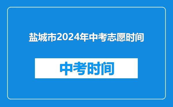盐城市2024年中考志愿时间