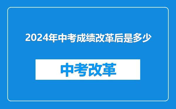 2024年中考成绩改革后是多少