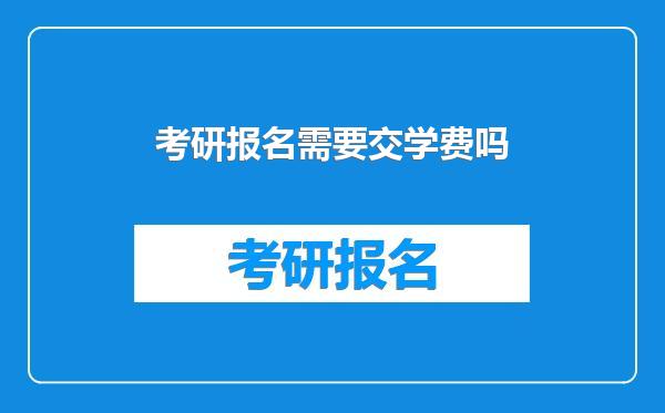 考研报名需要交学费吗