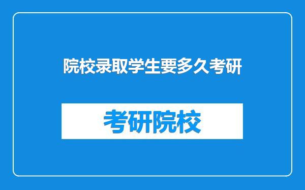 院校录取学生要多久考研