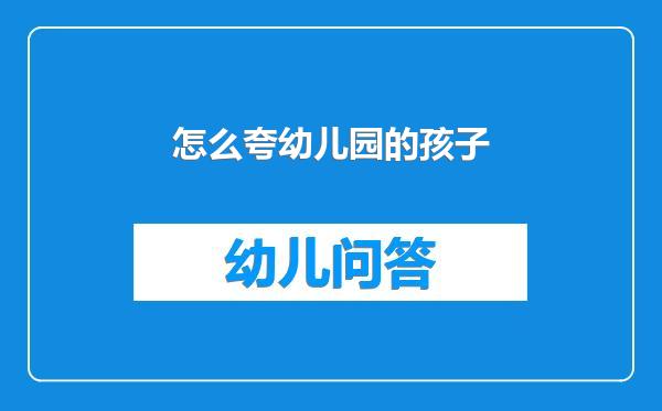 怎么夸幼儿园的孩子