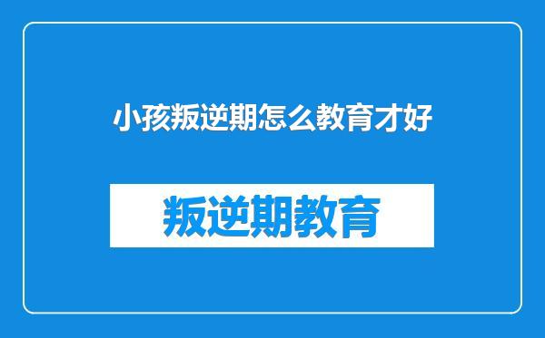 小孩叛逆期怎么教育才好