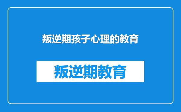 叛逆期孩子心理的教育