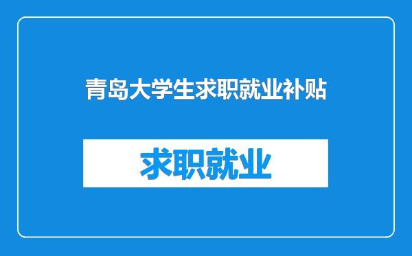 青岛大学生求职就业补贴