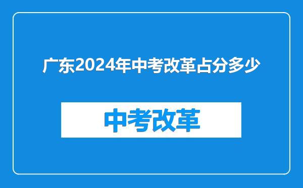 广东2024年中考改革占分多少