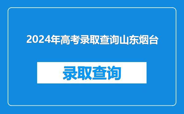 2024年高考录取查询山东烟台