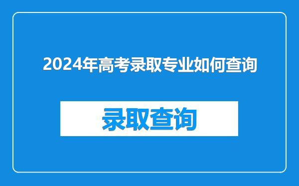 2024年高考录取专业如何查询