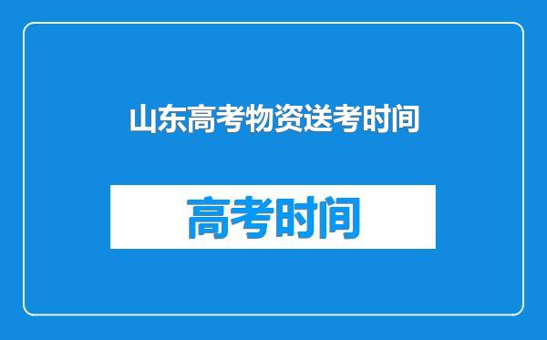山东高考物资送考时间