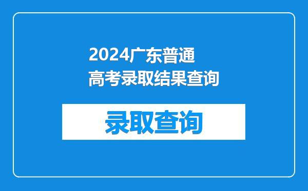 2024广东普通高考录取结果查询