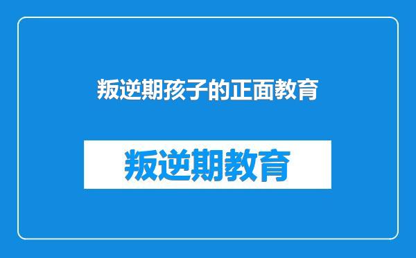 叛逆期孩子的正面教育