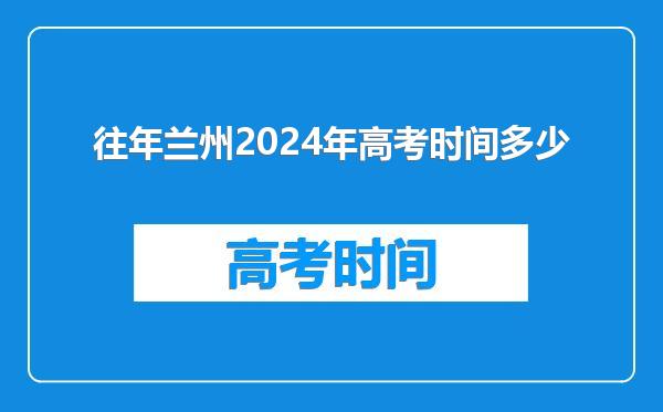 往年兰州2024年高考时间多少