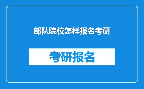 部队院校怎样报名考研