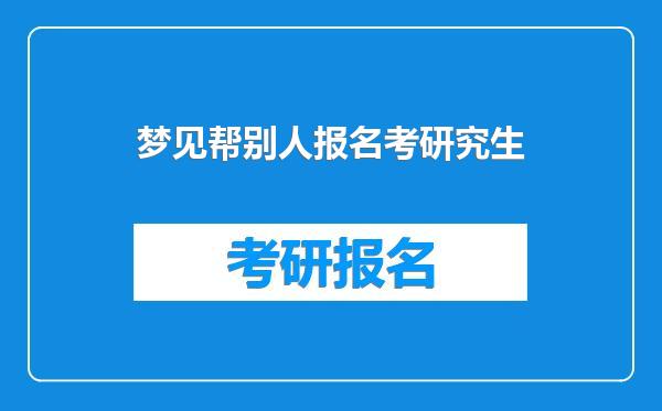梦见帮别人报名考研究生