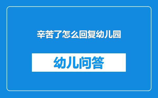 辛苦了怎么回复幼儿园