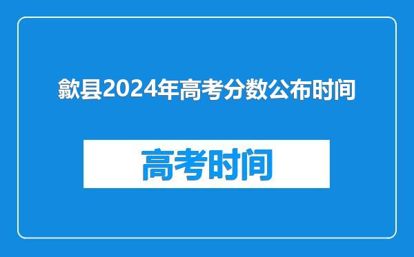 歙县2024年高考分数公布时间
